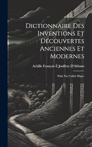 Bild des Verk�ufers f�r Dictionnaire Des Inventions Et D�couvertes Anciennes Et Modernes; Publ. Par L'abb� Migne zum Verkauf von AHA-BUCH GmbH