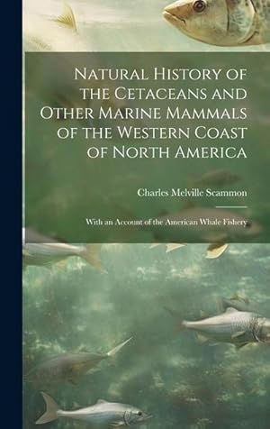 Bild des Verk�ufers f�r Natural History of the Cetaceans and Other Marine Mammals of the Western Coast of North America: With an Account of the American Whale Fishery zum Verkauf von AHA-BUCH GmbH