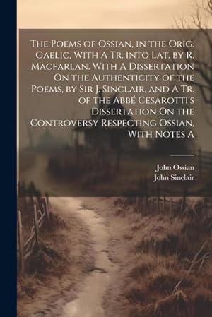 Bild des Verkufers fr The Poems of Ossian, in the Orig. Gaelic, With A Tr. Into Lat. by R. Macfarlan. With A Dissertation On the Authenticity of the Poems, by Sir J. Sincla zum Verkauf von AHA-BUCH GmbH