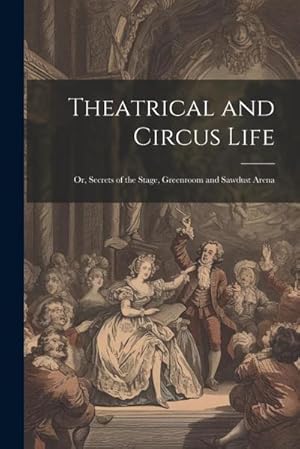 Bild des Verk�ufers f�r Theatrical and Circus Life: Or, Secrets of the Stage, Greenroom and Sawdust Arena zum Verkauf von AHA-BUCH GmbH