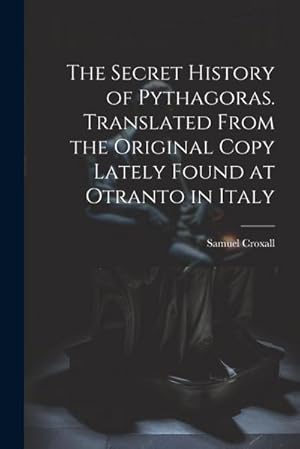Bild des Verk�ufers f�r The Secret History of Pythagoras. Translated From the Original Copy Lately Found at Otranto in Italy zum Verkauf von AHA-BUCH GmbH