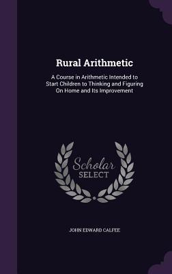 Bild des Verk�ufers f�r Rural Arithmetic: A Course in Arithmetic Intended to Start Children to Thinking and Figuring On Home and Its Improvement zum Verkauf von moluna