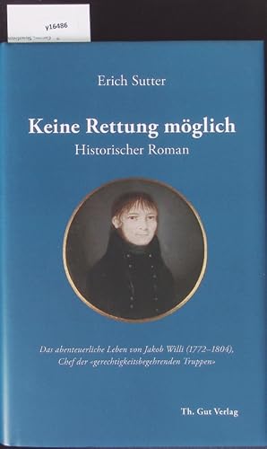 Bild des Verkufers fr Keine Rettung mglich. Das abenteuerliche Leben von Jakob Willi (1772 - 1804), Chef der "gerechtigkeitsbegehrenden Truppen". zum Verkauf von Antiquariat Bookfarm