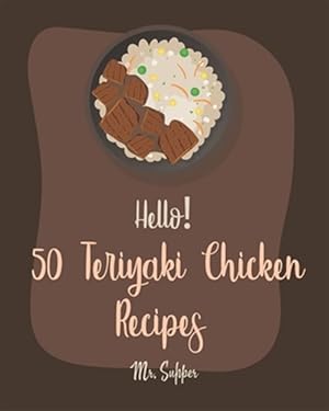 Seller image for Hello! 50 Teriyaki Chicken Recipes: Best Teriyaki Chicken Cookbook Ever For Beginners [Grilled Chicken Cookbook, Chicken Breast Cookbook, Chicken Mari for sale by GreatBookPrices