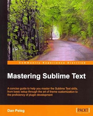 Seller image for Mastering Sublime Text : A Concise Guide to Help You Master the Sublime Text Skills, from Basic Setup Through the Art of Theme Customization to the Proficiency of Plugin Development for sale by GreatBookPrices