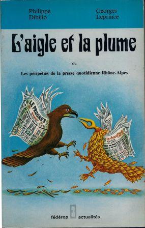 Bild des Verkufers fr L'aigle et la plume, ou Les pripties de la presse quotidienne Rhne-Alpes zum Verkauf von LES TEMPS MODERNES