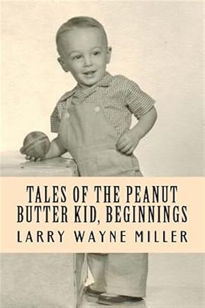 Immagine del venditore per Tales of the Peanut Butter Kid, Beginnings : Stories of a Colorado Farm Boy venduto da GreatBookPrices