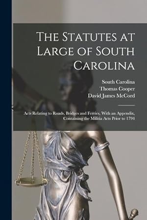Bild des Verk�ufers f�r The Statutes at Large of South Carolina: Acts Relating to Roads, Bridges and Ferries, With an Appendix, Containing the Militia Acts Prior to 1794 zum Verkauf von moluna