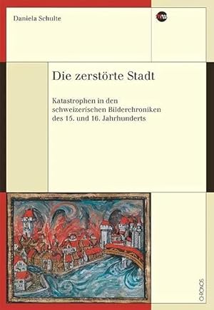 Bild des Verk�ufers f�r Die zerst�rte Stadt | Katastrophen in den schweizerischen Bilderchroniken des 15. und 16. Jahrhunderts, Medienwandel - Medienwechsel - Medienwissen 41 zum Verkauf von preigu