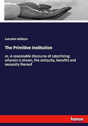 Immagine del venditore per The Primitive Institution | or, A seasonable discourse of catechizing: wherein is shewn, the antiquity, benefits and necessity thereof venduto da preigu