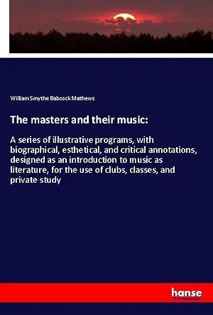 Seller image for The masters and their music: | A series of illustrative programs, with biographical, esthetical, and critical annotations, designed as an introduction to music as literature, for the use of clubs, classes, and private study for sale by preigu