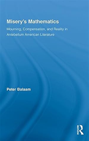 Imagen del vendedor de Misery's Mathematics : Mourning, Compensation, and Reality in Antebellum American Literature a la venta por GreatBookPrices