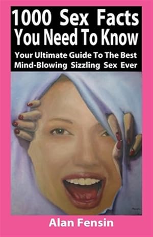 Seller image for 1000 Sex Facts You Need to Know: Your Ultimate Guide to the Best Mind-Blowing Sizzling Sex Ever for sale by GreatBookPrices