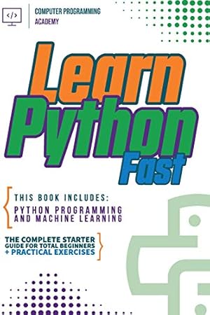 Seller image for Learn Python Fast: This Book Includes: Python Programming and Machine Learning. The Complete Starter Guide for Total Beginners + Practical Exercises for sale by Big River Books