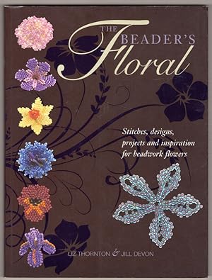 Seller image for The Beader's Floral: Stitches, Designs, Projects and Inspiration for Beadwork Flowers for sale by Lake Country Books and More