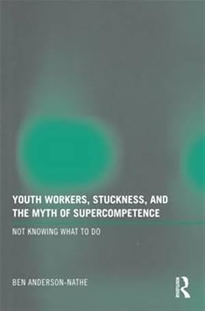 Seller image for Youth Workers, Stuckness, and the Myth of Supercompetence : Not Knowing What to Do for sale by GreatBookPrices