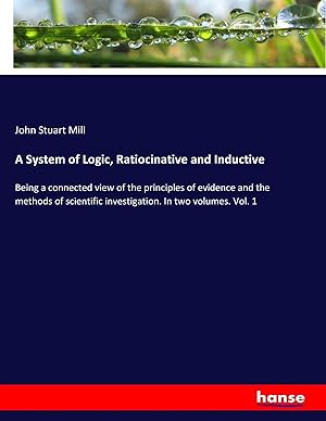 Bild des Verkufers fr A System of Logic, Ratiocinative and Inductive | Being a connected view of the principles of evidence and the methods of scientific investigation. In two volumes. Vol. 1 zum Verkauf von preigu