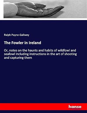 Bild des Verk�ufers f�r The Fowler in Ireland | Or, notes on the haunts and habits of wildfowl and seafowl including instructions in the art of shooting and capturing them zum Verkauf von preigu
