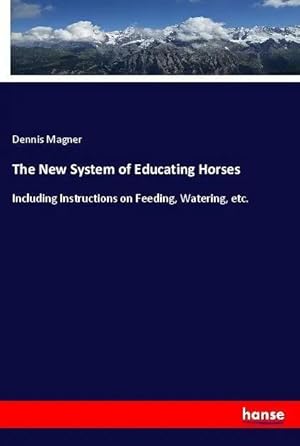 Bild des Verk�ufers f�r The New System of Educating Horses | Including Instructions on Feeding, Watering, etc. zum Verkauf von preigu
