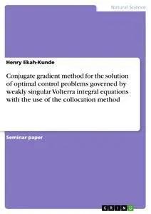 Bild des Verkufers fr Conjugate gradient method for the solution of optimal control problems governed by weakly singular Volterra integral equations with the use of the collocation method zum Verkauf von preigu