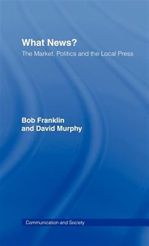 Seller image for What News? : The Market, Politics and the Local Press for sale by GreatBookPricesUK