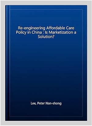 Seller image for Re-engineering Affordable Care Policy in China : Is Marketization a Solution? for sale by GreatBookPricesUK