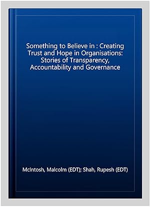 Imagen del vendedor de Something to Believe in : Creating Trust and Hope in Organisations: Stories of Transparency, Accountability and Governance a la venta por GreatBookPricesUK