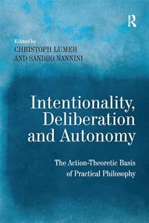 Imagen del vendedor de Intentionality, Deliberation and Autonomy : The Action-theoretic Basis of Practical Philosophy a la venta por GreatBookPricesUK