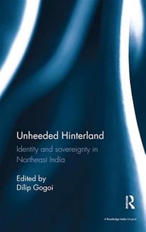 Imagen del vendedor de Unheeded Hinterland : Identity and Sovereignty in Northeast India a la venta por GreatBookPricesUK