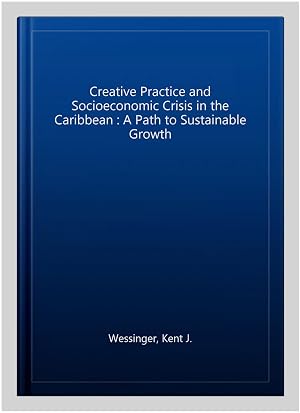 Seller image for Creative Practice and Socioeconomic Crisis in the Caribbean : A Path to Sustainable Growth for sale by GreatBookPricesUK