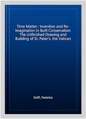 Immagine del venditore per Time Matter : Invention and Re-Imagination in Built Conservation: The Unfinished Drawing and Building of St. Peter's, the Vatican venduto da GreatBookPricesUK