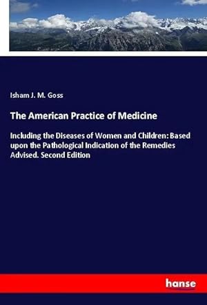 Imagen del vendedor de The American Practice of Medicine | Including the Diseases of Women and Children: Based upon the Pathological Indication of the Remedies Advised. Second Edition a la venta por preigu