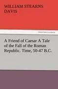Immagine del venditore per A Friend of Caesar A Tale of the Fall of the Roman Republic. Time, 50-47 B.C. venduto da preigu