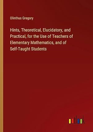 Bild des Verkufers fr Hints, Theoretical, Elucidatory, and Practical, for the Use of Teachers of Elementary Mathematics, and of Self-Taught Students zum Verkauf von preigu