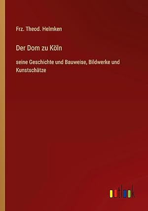 Bild des Verk�ufers f�r Der Dom zu K�ln | seine Geschichte und Bauweise, Bildwerke und Kunstsch�tze zum Verkauf von preigu