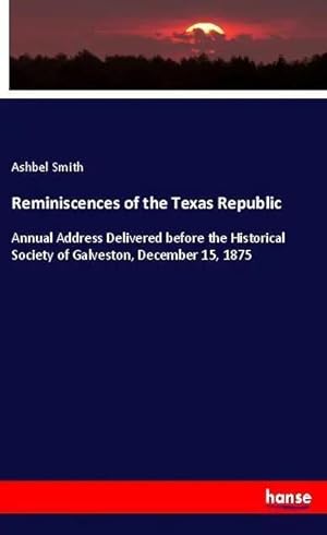 Bild des Verk�ufers f�r Reminiscences of the Texas Republic | Annual Address Delivered before the Historical Society of Galveston, December 15, 1875 zum Verkauf von preigu