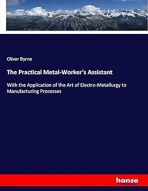 Bild des Verk�ufers f�r The Practical Metal-Worker's Assistant | With the Application of the Art of Electro-Metallurgy to Manufacturing Processes zum Verkauf von preigu