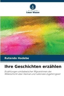 Immagine del venditore per Ihre Geschichten erz�hlen | Erz�hlungen simbabwischer Migrantinnen der Mittelschicht �ber Heimat und nationale Zugeh�rigkeit venduto da preigu