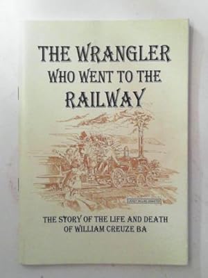 Immagine del venditore per The wrangler who went to the railway: the story of the life and death of William Creuze BA venduto da Cotswold Internet Books