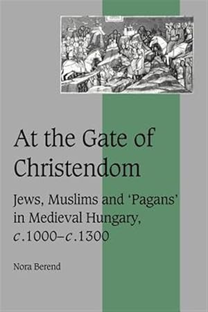 Bild des Verk�ufers f�r At the Gate of Christendom : Jews, Muslims And 'Pagans' in Medieval Hungary, C. 1000 - C. 1300 zum Verkauf von GreatBookPrices