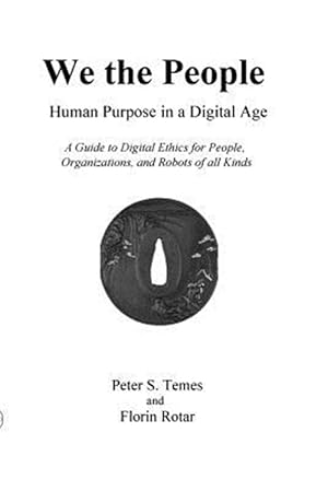 Immagine del venditore per We the People: Human Purpose in a Digital Age: A Guide to Digital Ethics for Individuals, Organizations and Robots of All Kinds venduto da GreatBookPrices