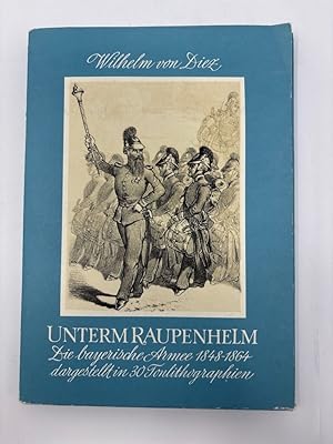 Seller image for Unterm Raupenhelm : die bayerische Armee 1848-1864 ; drei�ig Tonlithographien. Wilhelm von Diez ; herausgegeben von Paul Ernst Rattelm�ller for sale by Antiquariat REDIVIVUS