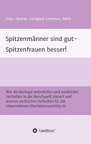 Seller image for Spitzenm�nner sind gut - Spitzenfrauen besser! | Wie die Biologie m�nnliches und weibliches Verhalten in der Berufswelt steuert und warum weibliches Verhalten f�r die Unternehmen �berlebenswichtig ist for sale by preigu