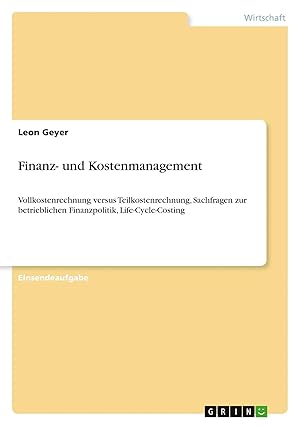 Bild des Verk�ufers f�r Finanz- und Kostenmanagement | Vollkostenrechnung versus Teilkostenrechnung, Sachfragen zur betrieblichen Finanzpolitik, Life-Cycle-Costing zum Verkauf von preigu