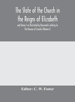 Imagen del vendedor de The State of the Church in the Reigns of Elizabeth and James I as Illustrated by Documents relating to the Diocese of Lincoln (Volume I) a la venta por BuchWeltWeit Ludwig Meier e.K.