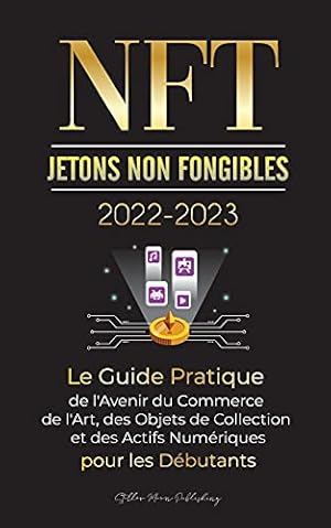 Bild des Verk�ufers f�r NFT (Jetons Non Fongibles) 2022-2023 - Le Guide Pratique de l'Avenir du Commerce de l'Art, des Objets de Collection et des Actifs Numériques pour les . WAX et plus) (L'Université Crypto Expert) zum Verkauf von WeBuyBooks