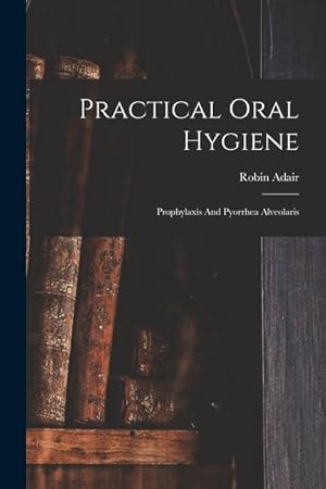 Imagen del vendedor de Practical Oral Hygiene: Prophylaxis And Pyorrhea Alveolaris a la venta por moluna