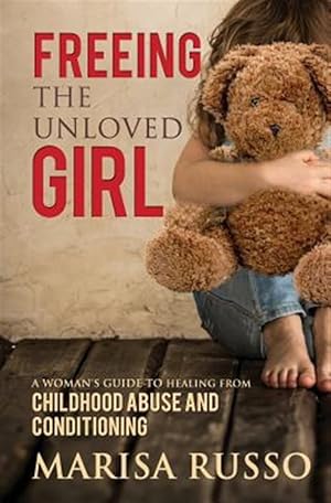 Imagen del vendedor de Freeing The Unloved Girl: A Woman's Guide To Healing From Childhood Abuse And Conditioning a la venta por GreatBookPrices