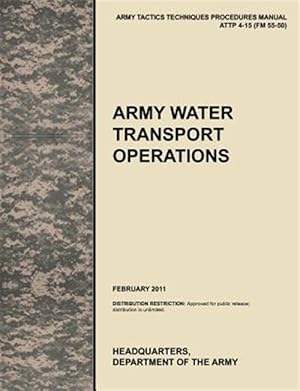 Seller image for Army Water Transport Operations: The official U.S. Army Tactics, Techniques, and Procedures manual ATTP 4-15 (FM 55-50), February 2011 for sale by GreatBookPricesUK