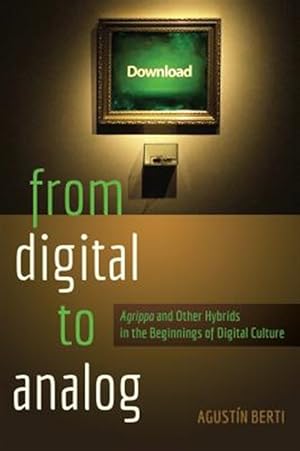Imagen del vendedor de From Digital to Analog : Agrippa and Other Hybrids in the Beginnings of Digital Culture a la venta por GreatBookPricesUK
